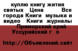 куплю книгу жития святых › Цена ­ 700 - Все города Книги, музыка и видео » Книги, журналы   . Приморский край,Уссурийский г. о. 